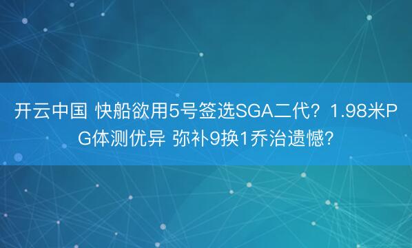 开云中国 快船欲用5号签选SGA二代?1.98米PG体测优异 弥补9换1乔治遗憾?
