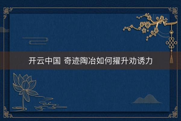 开云中国 奇迹陶冶如何擢升劝诱力