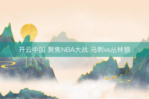 开云中国 聚焦NBA大战 马刺vs丛林狼