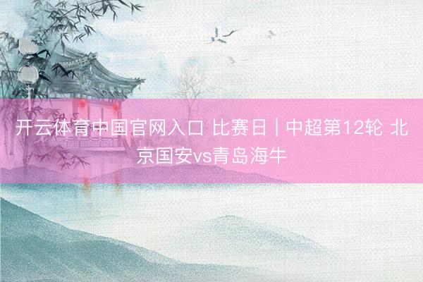 开云体育中国官网入口 比赛日 | 中超第12轮 北京国安vs青岛海牛