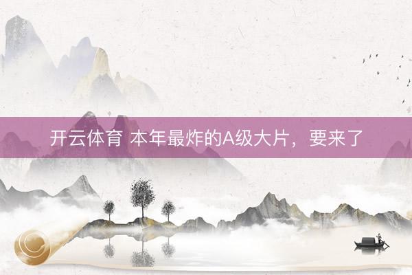 开云体育 本年最炸的A级大片,要来了
