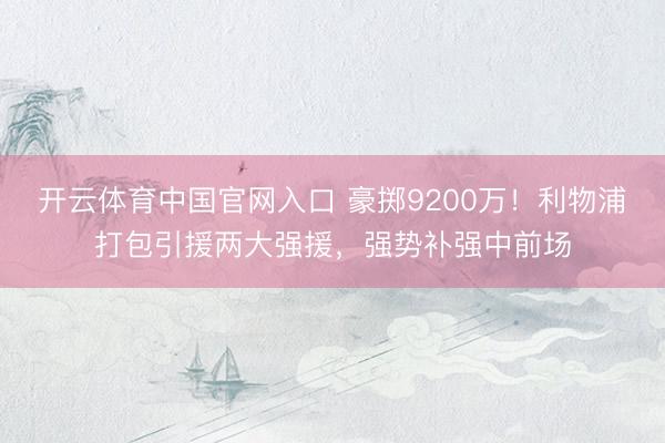 开云体育中国官网入口 豪掷9200万!利物浦打包引援两大强援,强势补强中前场
