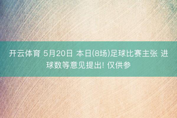 开云体育 5月20日 本日(8场)足球比赛主张 进球数等意见提出! 仅供参