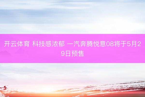 开云体育 科技感浓郁 一汽奔腾悦意08将于5月29日预售