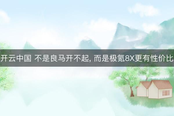 开云中国 不是良马开不起， 而是极氪8X更有性价比