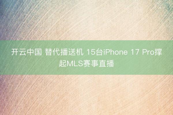 开云中国 替代播送机 15台iPhone 17 Pro撑起MLS赛事直播