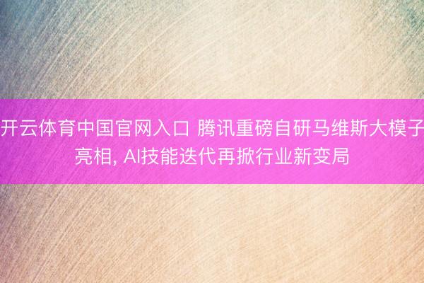 开云体育中国官网入口 腾讯重磅自研马维斯大模子亮相， AI技能迭代再掀行业新变局