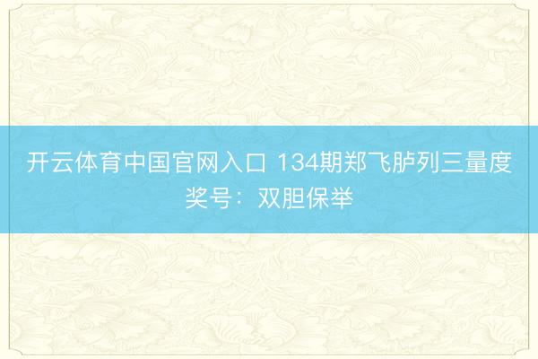 开云体育中国官网入口 134期郑飞胪列三量度奖号：双胆保举