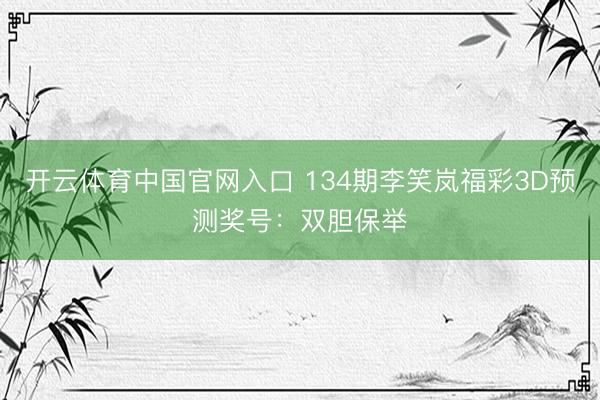 开云体育中国官网入口 134期李笑岚福彩3D预测奖号:双胆保举