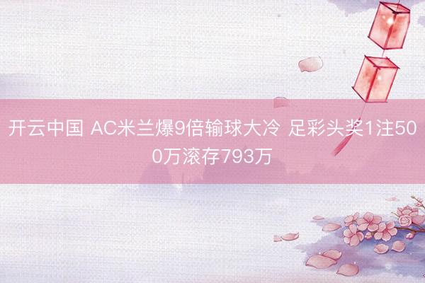 开云中国 AC米兰爆9倍输球大冷 足彩头奖1注500万滚存793万