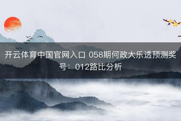 开云体育中国官网入口 058期何政大乐透预测奖号:012路比分析