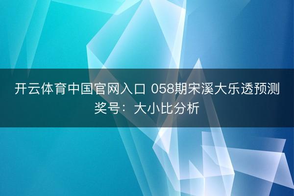 开云体育中国官网入口 058期宋溪大乐透预测奖号:大小比分析