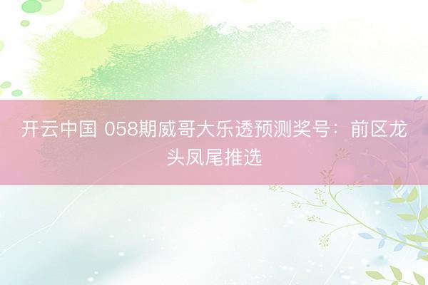 开云中国 058期威哥大乐透预测奖号:前区龙头凤尾推选
