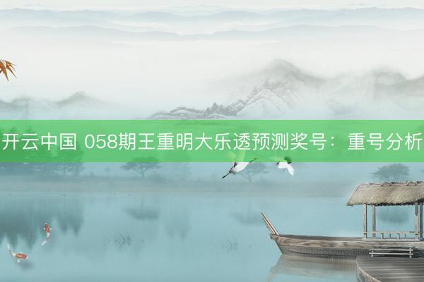 开云中国 058期王重明大乐透预测奖号：重号分析