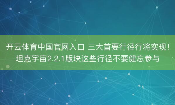 开云体育中国官网入口 三大首要行径行将实现！坦克宇宙2.2.1版块这些行径不要健忘参与