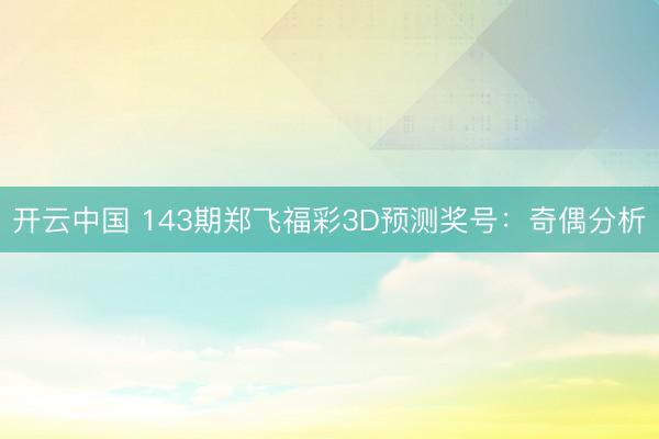 开云中国 143期郑飞福彩3D预测奖号：奇偶分析