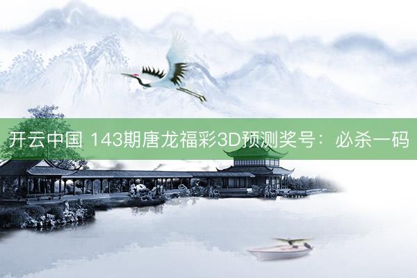 开云中国 143期唐龙福彩3D预测奖号：必杀一码