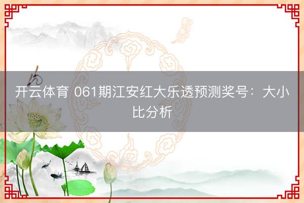 开云体育 061期江安红大乐透预测奖号：大小比分析