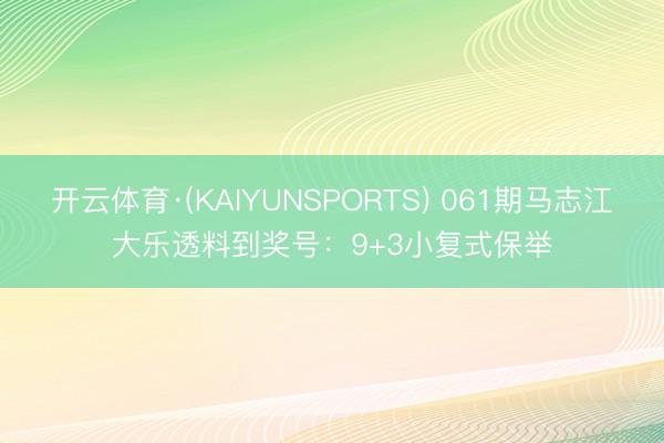 开云体育·(KAIYUNSPORTS) 061期马志江大乐透料到奖号：9+3小复式保举