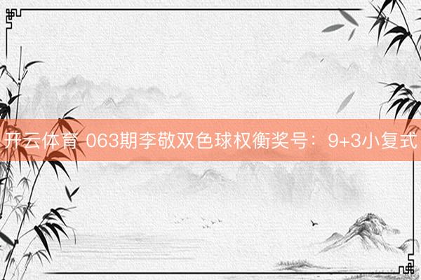 开云体育 063期李敬双色球权衡奖号：9+3小复式