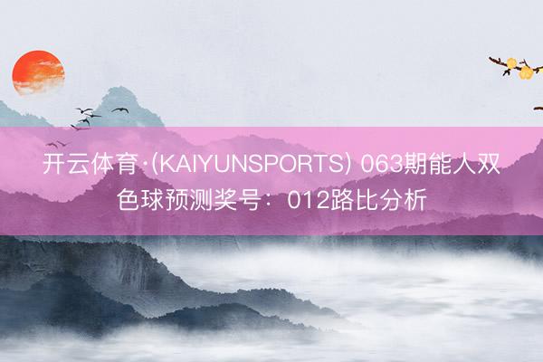 开云体育·(KAIYUNSPORTS) 063期能人双色球预测奖号：012路比分析