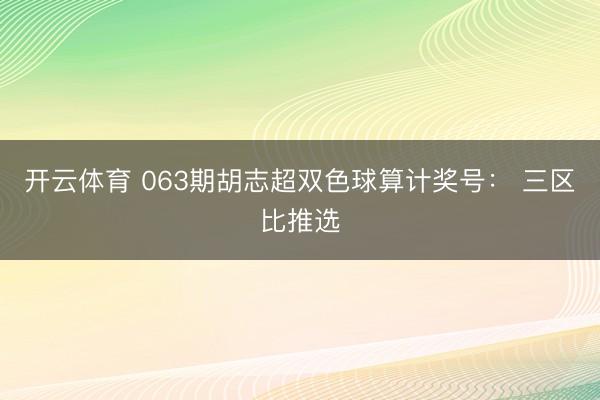 开云体育 063期胡志超双色球算计奖号： 三区比推选