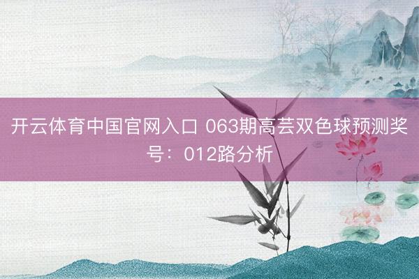开云体育中国官网入口 063期高芸双色球预测奖号：012路分析