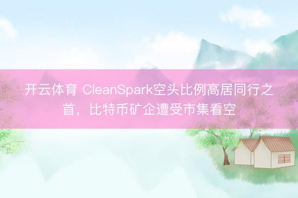 开云体育 CleanSpark空头比例高居同行之首，比特币矿企遭受市集看空