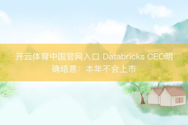 开云体育中国官网入口 Databricks CEO明确暗意：本年不会上市