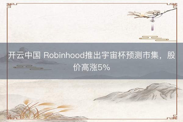 开云中国 Robinhood推出宇宙杯预测市集，股价高涨5%