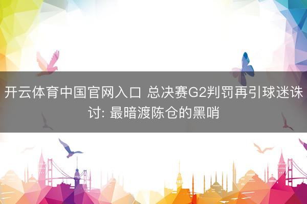 开云体育中国官网入口 总决赛G2判罚再引球迷诛讨: 最暗渡陈仓的黑哨