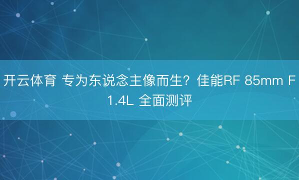 开云体育 专为东说念主像而生？佳能RF 85mm F1.4L 全面测评