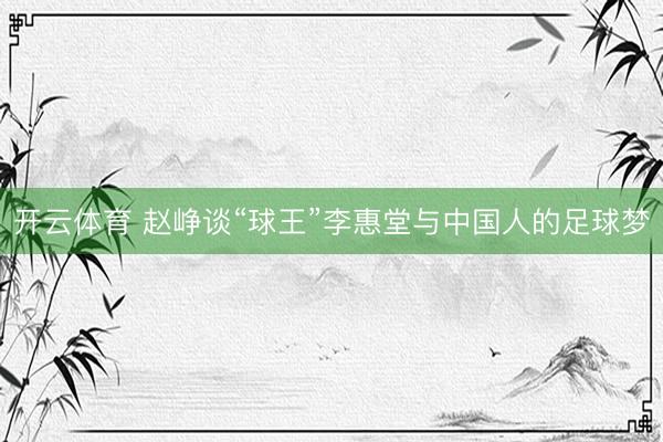开云体育 赵峥谈“球王”李惠堂与中国人的足球梦