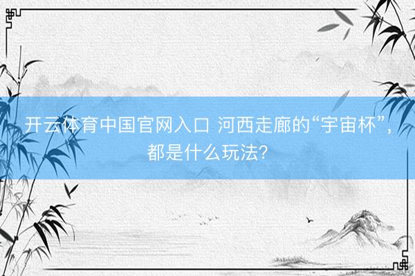 开云体育中国官网入口 河西走廊的“宇宙杯”,都是什么玩法?