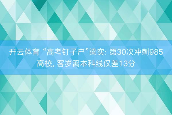 开云体育 “高考钉子户”梁实: 第30次冲刺985高校, 客岁离