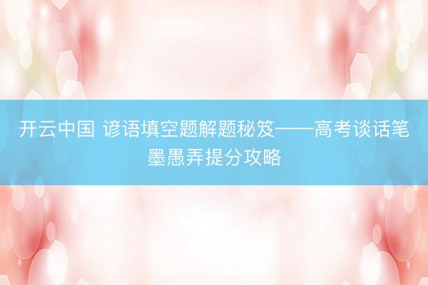 开云中国 谚语填空题解题秘笈——高考谈话笔墨愚弄提分攻略