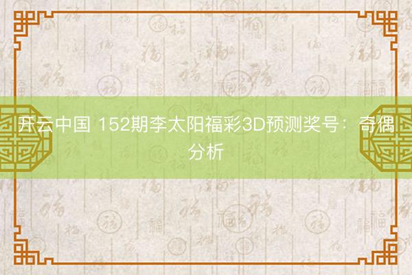 开云中国 152期李太阳福彩3D预测奖号：奇偶分析