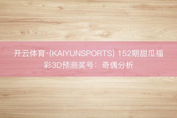 开云体育·(KAIYUNSPORTS) 152期甜瓜福彩3D预测奖号：奇偶分析