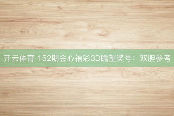 开云体育 152期金心福彩3D瞻望奖号：双胆参考