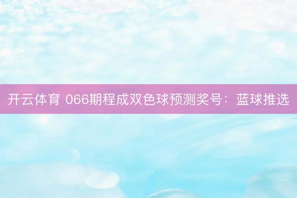 开云体育 066期程成双色球预测奖号：蓝球推选