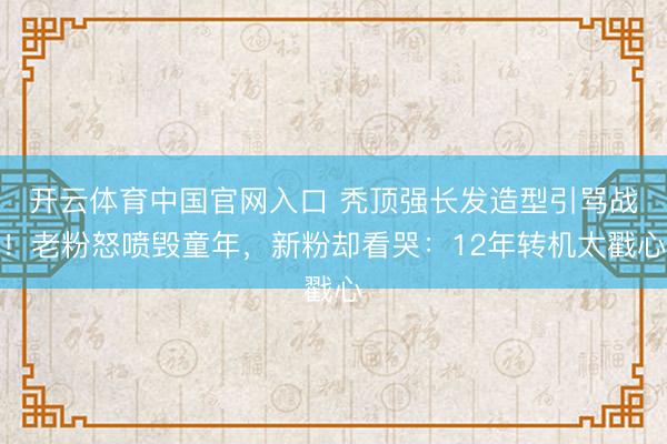 开云体育中国官网入口 秃顶强长发造型引骂战！老粉怒喷毁童年，新粉却看哭：12年转机太戳心