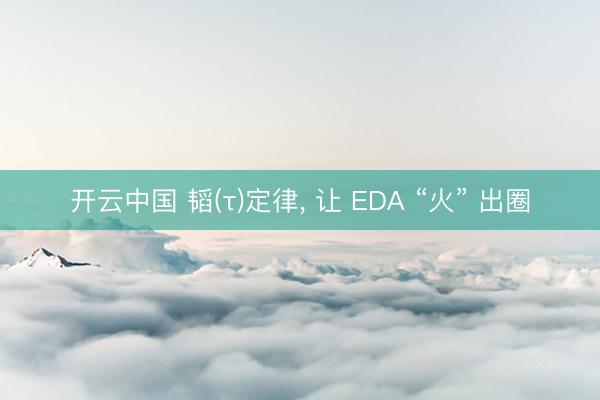 开云中国 韬(τ)定律， 让 EDA “火” 出圈