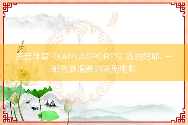 开云体育·(KAIYUNSPORTS) 我的妈耶: 一部充满温雅的笑剧电影