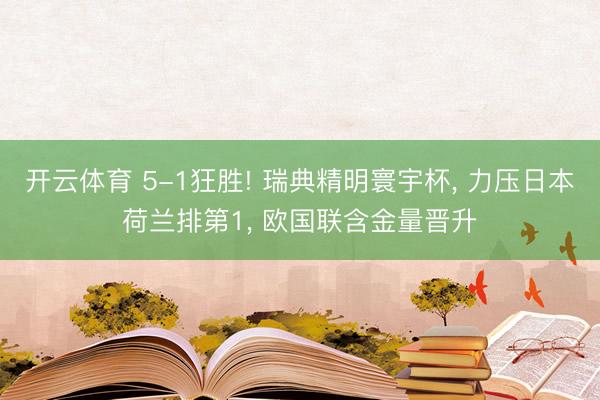 开云体育 5-1狂胜! 瑞典精明寰宇杯， 力压日本荷兰排第1， 欧国联含金量晋升