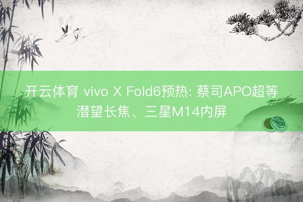 开云体育 vivo X Fold6预热: 蔡司APO超等潜望长焦、三星M14内屏