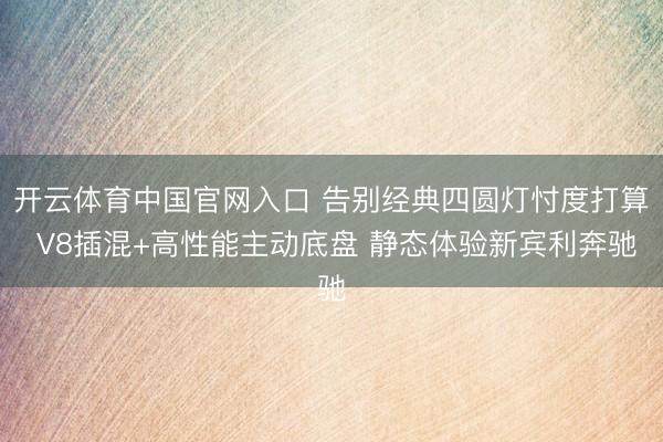 开云体育中国官网入口 告别经典四圆灯忖度打算 V8插混+高性能主动底盘 静态体验新宾利奔驰
