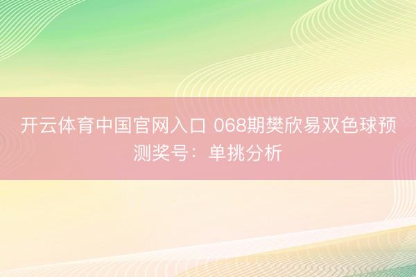 开云体育中国官网入口 068期樊欣易双色球预测奖号：单挑分析