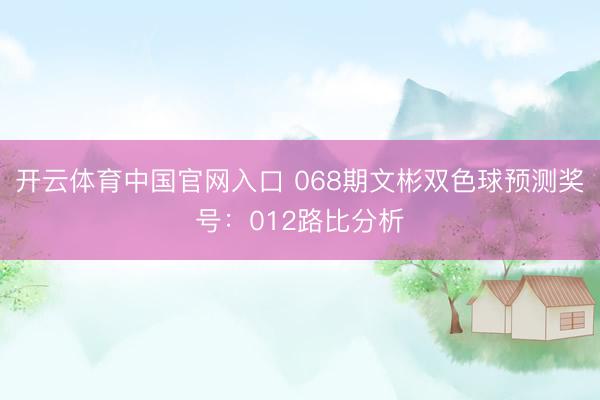 开云体育中国官网入口 068期文彬双色球预测奖号:012路比分析
