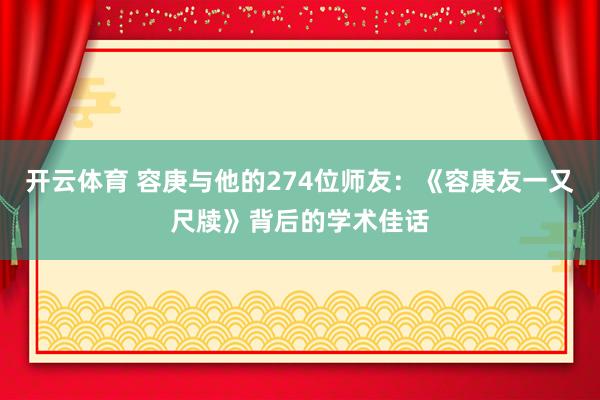 开云体育 容庚与他的274位师友：《容庚友一又尺牍》背后的学术佳话