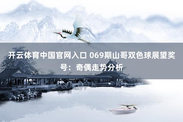 开云体育中国官网入口 069期山哥双色球展望奖号：奇偶走势分析